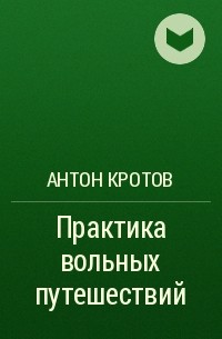 Антон Кротов - Практика вольных путешествий