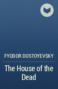 Fyodor Dostoyevsky - The House of the Dead