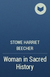 Гарриет Бичер-Стоу - Woman in Sacred History