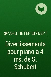 Франц Шуберт - Divertissements  pour piano a 4 ms. de S. Schubert