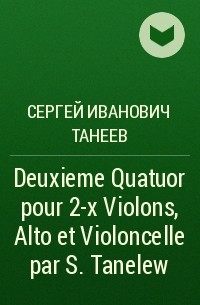 Сергей Танеев - Deuxieme Quatuor  pour 2-x Violons, Alto et Violoncelle par S. Tanelew