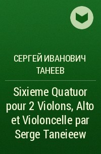Сергей Танеев - Sixieme Quatuor  pour 2 Violons, Alto et Violoncelle par Serge Taneieew