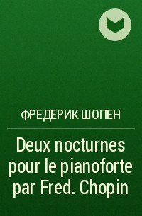 Фредерик Шопен - Deux nocturnes pour le pianoforte par Fred. Chopin