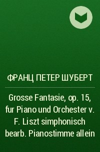 Франц Шуберт - Grosse Fantasie, op. 15, fur Piano und Orchester v. F. Liszt simphonisch bearb. Pianostimme allein