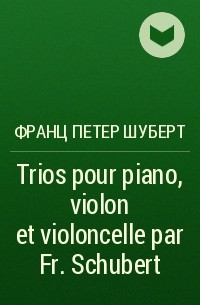 Франц Шуберт - Trios pour piano, violon et violoncelle par Fr. Schubert