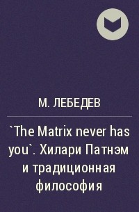 М.А. Лебедев - `The Matrix never has you`. Хилари Патнэм и традиционная философия