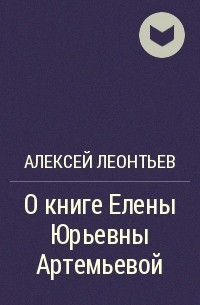 Алексей Леонтьев - О книге Елены Юрьевны Артемьевой