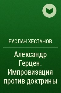Руслан Хестанов - Александр Герцен. Импровизация против доктрины