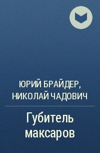 Юрий Брайдер, Николай Чадович - Губитель максаров