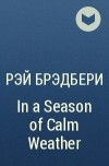 Рэй Брэдбери - In a Season of Calm Weather
