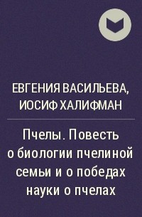 Евгения Васильева, Иосиф Халифман  - Пчелы. Повесть о биологии пчелиной семьи и о победах науки о пчелах