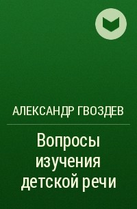 Гвоздев вопросы изучения детской речи