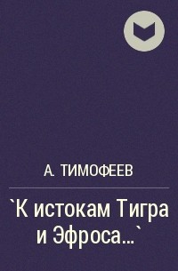 А. Тимофеев - `К истокам Тигра и Эфроса…`