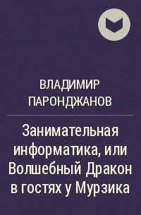 Владимир Паронджанов - Занимательная информатика, или Волшебный Дракон в гостях у Мурзика