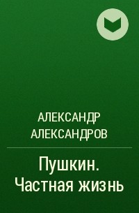 Александр Александров - Пушкин. Частная жизнь