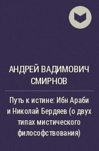 Андрей Вадимович Смирнов - Путь к истине: Ибн Араби и Николай Бердяев (о двух типах мистического философствования)