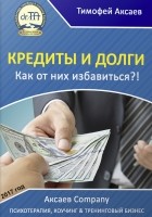 Тимофей Александрович Аксаев - Кредиты и долги. Как от них избавиться