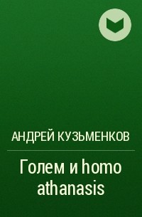 Андрей Кузьменков - Голем и homo athanasis