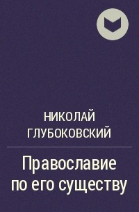 Николай Глубоковский - Православие по его существу