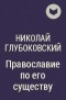 Николай Глубоковский - Православие по его существу