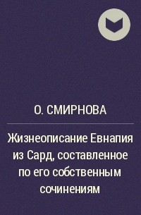 О. Смирнова - Жизнеописание Евнапия из Сард, составленное по его собственным сочинениям
