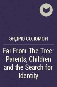 Эндрю Соломон - Far From The Tree: Parents, Children and the Search for Identity