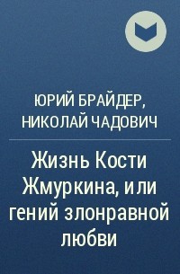 Юрий Брайдер, Николай Чадович - Жизнь Кости Жмуркина, или Гений злонравной любви