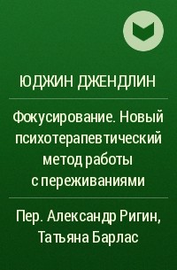 Юджин Джендлин - Фокусирование. Новый психотерапевтический метод работы с переживаниями