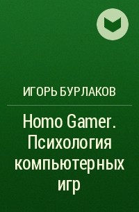 Игорь Бурлаков - Homo Gamer. Психология компьютерных игр