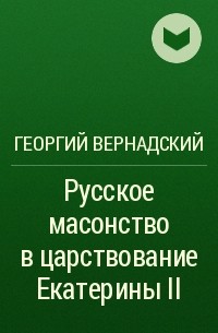 Георгий Вернадский - Русское масонство в царствование Екатерины II