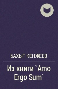 Бахыт Кенжеев - Из книги `Amo Ergo Sum`
