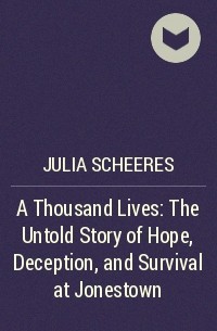 Джулия Шерес - A Thousand Lives: The Untold Story of Hope, Deception, and Survival at Jonestown