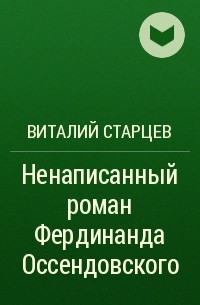 Виталий Старцев - Ненаписанный роман Фердинанда Оссендовского