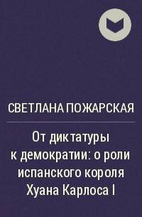 Светлана Пожарская - От диктатуры к демократии: о роли испанского короля Хуана Карлоса I