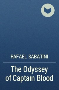 Rafael Sabatini - The Odyssey of Captain Blood