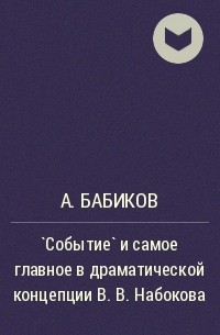 А. Бабиков - `Событие` и самое главное в драматической концепции В. В. Набокова