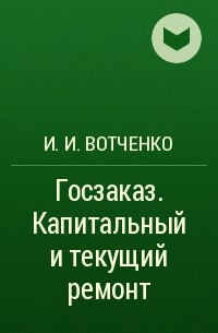 И. И. Вотченко - Госзаказ. Капитальный и текущий ремонт