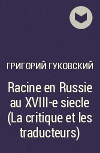 Григорий Гуковский - Racine en Russie au XVIII-e siecle (La critique et les traducteurs)
