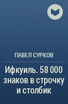 Павел Сурков - Ифкуиль. 58 000 знаков в строчку и столбик