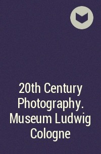 Авторский Коллектив - 20th Century Photography. Museum Ludwig Cologne