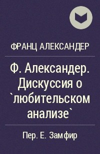 Франц Александер - Ф. Александер. Дискуссия о `любительском анализе`