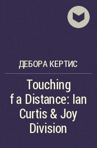 Дебора Кёртис - Touching f a Distance: Ian Curtis & Joy Division