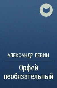 Александр Левин - Орфей необязательный