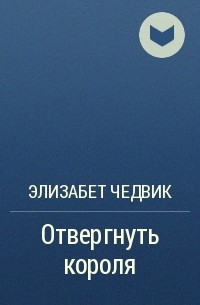 Элизабет чедвик. Ради милости короля Элизабет Чедвик. Отвергнуть короля Элизабет Чедвик. Отвергнуть короля книга. Ради милости короля книга.