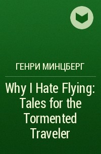 Генри Минцберг - Why I Hate Flying: Tales for the Tormented Traveler