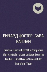  - Creative Destruction: Why Companies That Are Built to Last Underperform the Market - And How to Successfully Transform Them