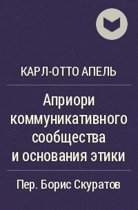 Карл-Отто Апель - Априори коммуникативного сообщества и основания этики