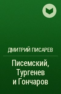 Дмитрий Писарев - Писемский, Тургенев и Гончаров