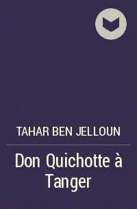 Tahar Ben Jelloun - Don Quichotte à Tanger
