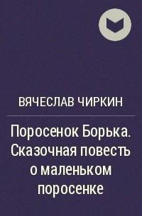 Вячеслав Чиркин - Поросенок Борька. Сказочная повесть о маленьком поросенке